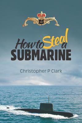 How to Steal a Submarine. by Clark, Christopher P.