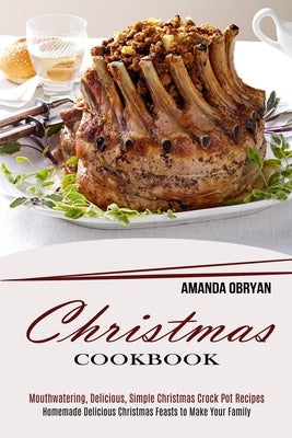 Christmas Cookbook: Mouthwatering, Delicious, Simple Christmas Crock Pot Recipes (Homemade Delicious Christmas Feasts to Make Your Family) by Obryan, Amanda