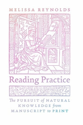 Reading Practice: The Pursuit of Natural Knowledge from Manuscript to Print by Reynolds, Melissa