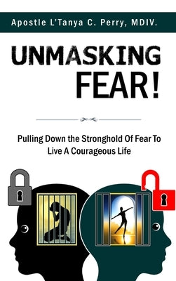 Unmasking Fear: Pulling Down the Stronghold of Fear to Live a Courageous Life by Perry, L'Tanya C.