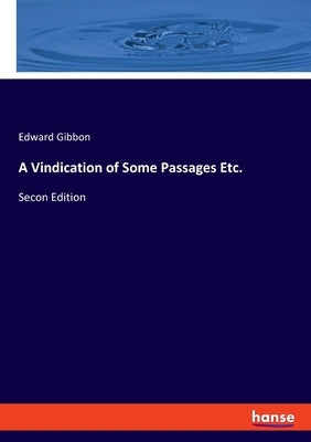 A Vindication of Some Passages Etc.: Secon Edition by Gibbon, Edward