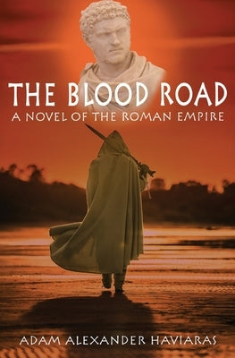 The Blood Road: A Novel of the Roman Empire by Haviaras, Adam Alexander