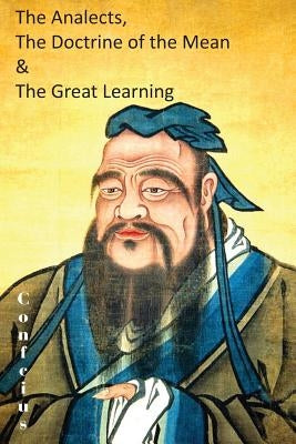 The Analects, the Doctrine of the Mean & the Great Learning by Confucius