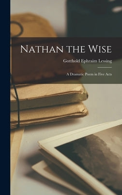 Nathan the Wise; a Dramatic Poem in Five Acts by Lessing, Gotthold Ephraim