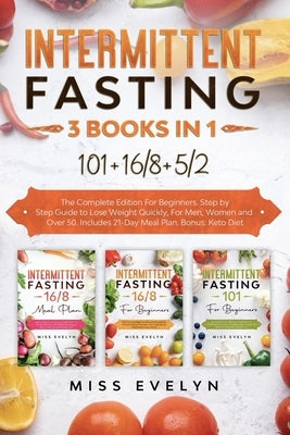 Intermittent Fasting: 3 BOOKS IN 1. 101+16/8+5/2 The Complete Edition For Beginners. Step by Step Guide to Lose Weight Quickly, For Men, Wom by Evelyn