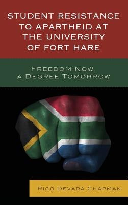 Student Resistance to Apartheid at the University of Fort Hare: Freedom Now, a Degree Tomorrow by Chapman, Rico Devara