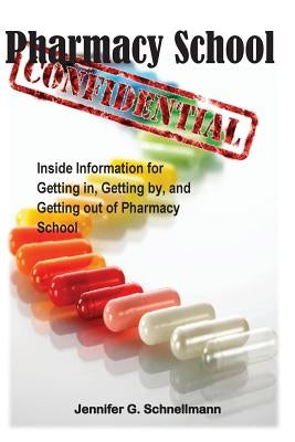 Pharmacy School Confidential: An Insider's Guide to Getting In, Getting out, and Getting the Most from the Experience by Schnellmann Phd, Jennifer G.