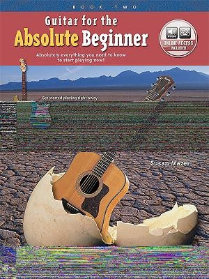 Guitar for the Absolute Beginner, Bk 2: Absolutely Everything You Need to Know to Start Playing Now!, Book & Online Audio by Mazer, Susan