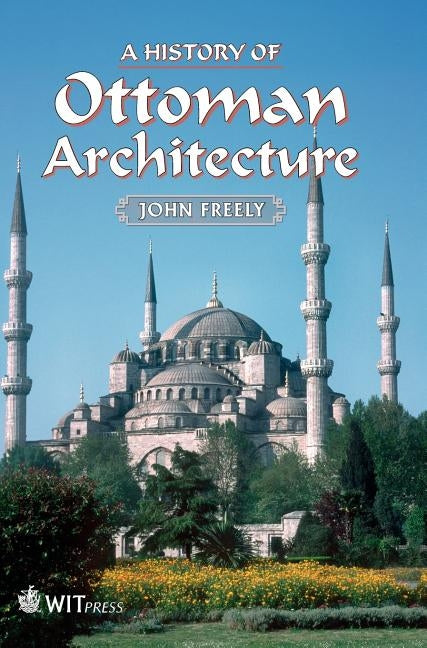 A History of Ottoman Architecture by Freely, John