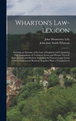 Wharton's Law-Lexicon: Forming an Epitome of the Law of England; and Containing Full Explanations of Technical Terms and Phrases Thereof, Bot by Lely, John Mounteney