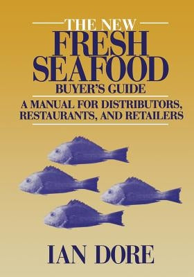 The New Fresh Seafood Buyer's Guide: A Manual for Distributors, Restaurants and Retailers by Dore, Ian