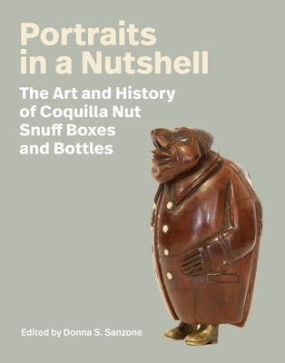 Portraits in a Nutshell: The Art and History of Coquilla Nut Snuff Boxes and Bottles by Sanzone, Donna S.