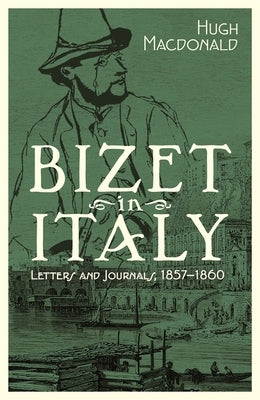 Bizet in Italy: Letters and Journals, 1857-1860 by MacDonald, Hugh