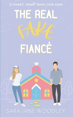 The Real Fake Fiancé: A Sweet, Small Town Romantic Comedy by Woodley, Sara Jane