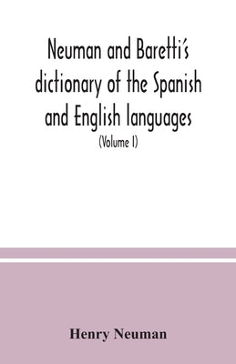 Neuman and Baretti's dictionary of the Spanish and English languages: wherein the words are correctly explained, agreeably to their different meanings by Neuman, Henry