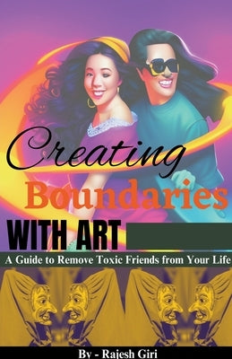 Creating Boundaries with Art: A Guide to Remove Toxic Friends from Your Life by Giri, Rajesh