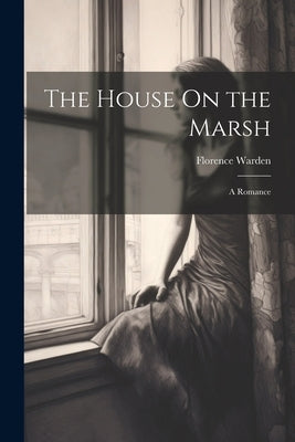 The House On the Marsh: A Romance by Warden, Florence