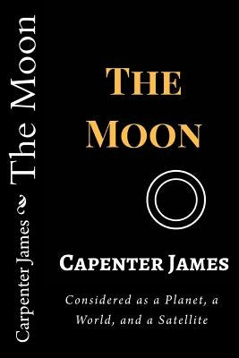 The Moon: Considered as a Planet, a World, and a Satellite by James, Carpenter