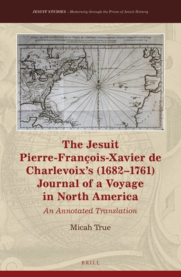 The Jesuit Pierre-François-Xavier de Charlevoix's (1682-1761) Journal of a Voyage in North America: An Annotated Translation by True