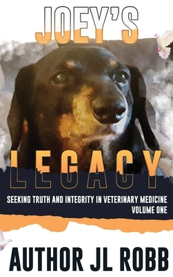 Joey's Legacy: Seeking Truth And Integrity In Veterinary Medicine: Vol One by Robb, J. L.