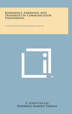 Harmonics, Sidebands, and Transients in Communication Engineering: As Studied by the Fourier and Laplace Analyses by Cuccia, C. Louis