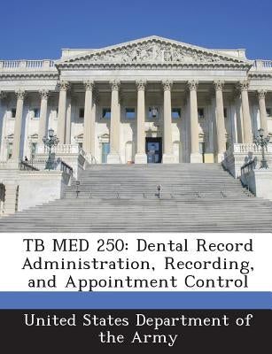 Tb Med 250: Dental Record Administration, Recording, and Appointment Control by United States Department of the Army