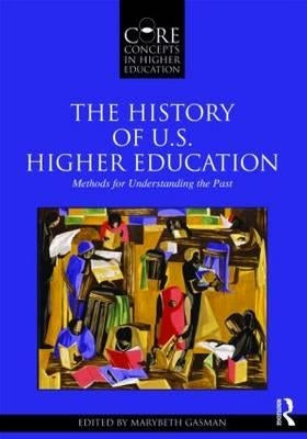 The History of U.S. Higher Education - Methods for Understanding the Past by Gasman, Marybeth