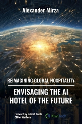 Reimagining Global Hospitality: Envisaging the AI Hotel of the Future by Mirza, Alexander