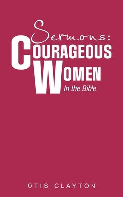 Sermons: Courageous Women In the Bible by Clayton, Otis