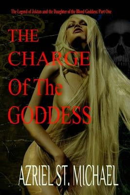 The Charge of the Goddess: The Legend of Joktan and the Daughter of the Blood Goddess, Part 1 by St Michael, Azriel