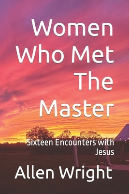 Women Who Met The Master: Sixteen Encounters with Jesus by Wright, Allen