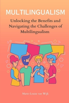 MULTILINGUALISM - Unlocking the Benefits and Navigating the Challenges of Multilingualism by Van Wijk, Marie-Louise