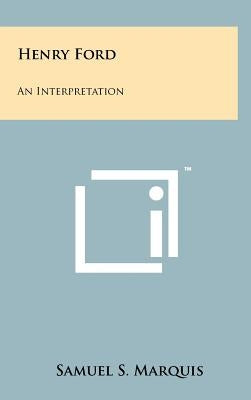 Henry Ford: An Interpretation by Marquis, Samuel S.