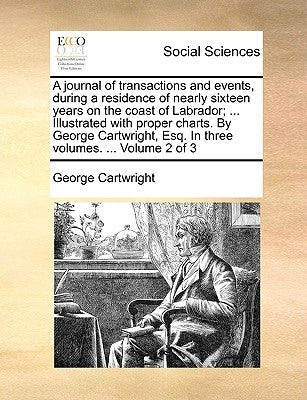 A journal of transactions and events, during a residence of nearly sixteen years on the coast of Labrador; ... Illustrated with proper charts. By Geor by Cartwright, George