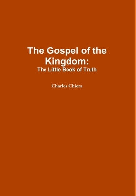 The Gospel of the Kingdom: The Little Book of Truth by Chiera, Charles