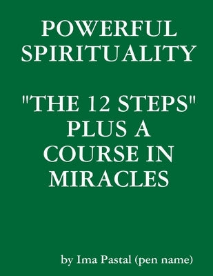 Powerful Spirituality: "The 12 Steps" Plus a Course in Miracles by Pastal, Ima