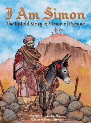 I Am Simon: The Untold Story of Simon of Cyrene by Klobe, Anne-Marie