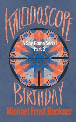 Kaleidoscope Birthday: A Spy Game Serial Part 2 by Beckner, Michael Frost