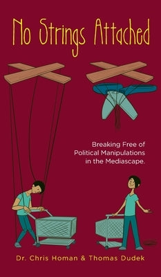 No Strings Attached: How to Break Free of Political Manipulations in the Mediascape by Homan, Chris