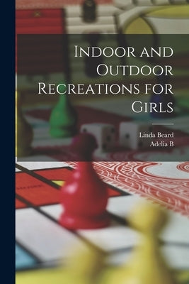 Indoor and Outdoor Recreations for Girls by Beard, Adelia Belle