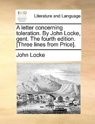 A Letter Concerning Toleration. by John Locke, Gent. the Fourth Edition. [Three Lines from Price]. by Locke, John