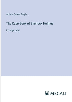 The Case-Book of Sherlock Holmes: in large print by Doyle, Arthur Conan