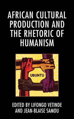 African Cultural Production and the Rhetoric of Humanism by Vetinde, Lifongo J.