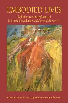 Embodied Lives: Reflections on the Influence of Suprapto Suryodarmo and Amerta Movement by Bloom, Katya