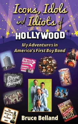 Icons, Idols and Idiots of Hollywood - My Adventures in America's First Boy Band by Belland, Bruce