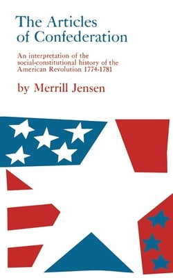 The Articles of Confederation: An Interpretation of the Social-Constitutional History of the American Revolution, 1774-1781 by Jensen, Merrill