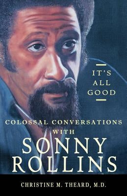 It's All Good, Colossal Conversations with Sonny Rollins by Theard, Christine M.