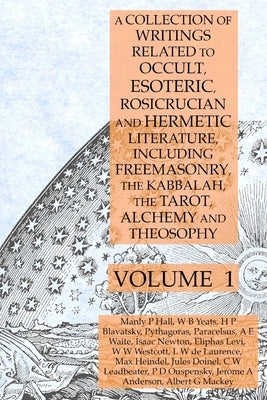 A Collection of Writings Related to Occult, Esoteric, Rosicrucian and Hermetic Literature, Including Freemasonry, the Kabbalah, the Tarot, Alchemy and by Hall, Manly P.