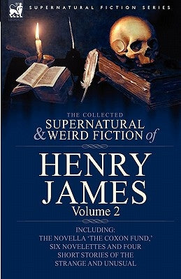 The Collected Supernatural and Weird Fiction of Henry James: Volume 2-Including the Novella 'The Coxon Fund, ' Six Novelettes and Four Short Stories O by James, Henry, Jr.