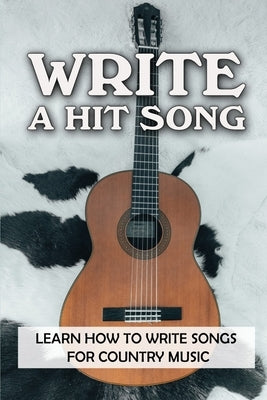 Write A Hit Song: Learn How To Write Songs For Country Music: Write Songs by Woolfrey, Mikaela